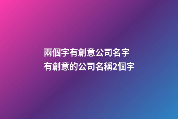 兩個字有創意公司名字 有創意的公司名稱2個字-第1張-公司起名-玄機派